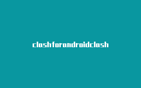 clashforandroidclashforandroid订阅失败订阅规则