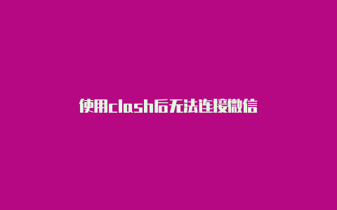 使用clash后无法连接微信