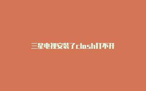 三星电视安装了clash打不开