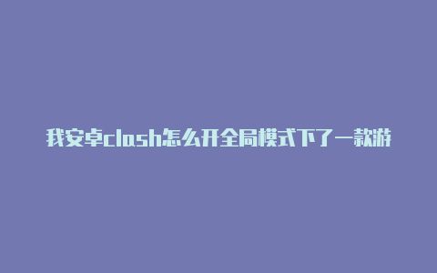 我安卓clash怎么开全局模式下了一款游戏clashofc