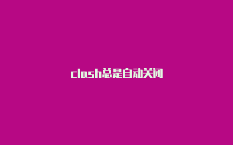 clash总是自动关闭