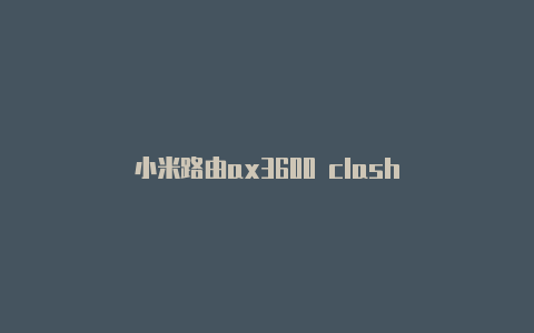 小米路由ax3600 clash