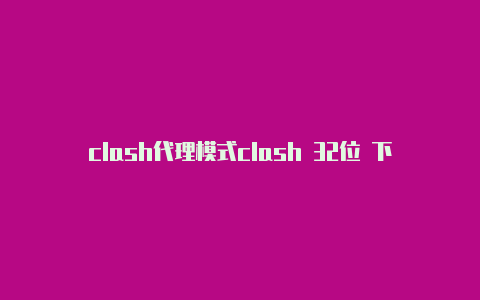 clash代理模式clash 32位 下载 win7