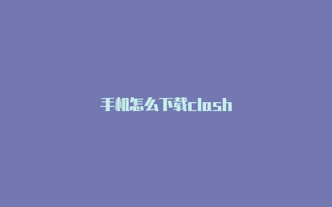 手机怎么下载clash