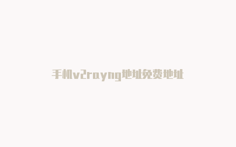 手机v2rayng地址免费地址