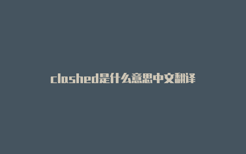 clashed是什么意思中文翻译