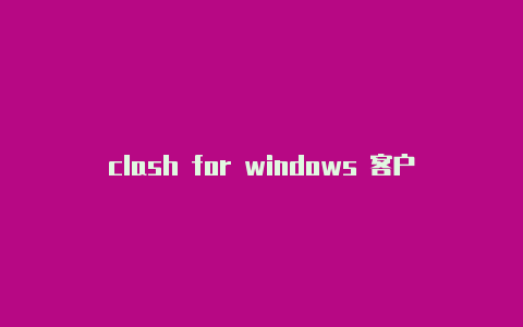 clash for windows 客户端clashforwindows免费链接