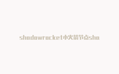 shadowrocket小火箭节点shadowrocket怎么订阅服务器分享