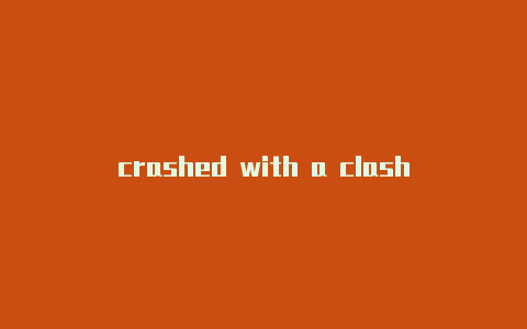 crashed with a clash