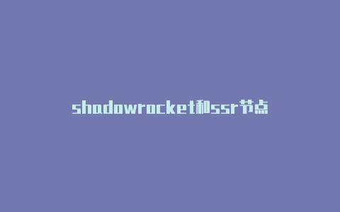 shadowrocket和ssr节点