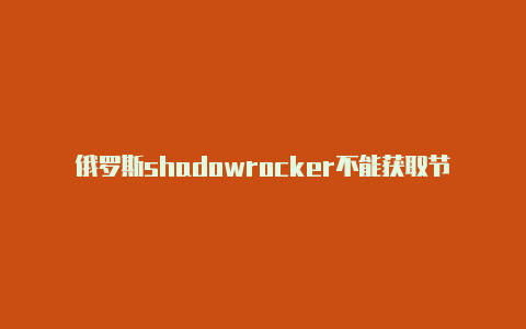 俄罗斯shadowrocker不能获取节点免费[100%好用