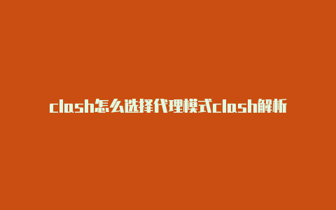 clash怎么选择代理模式clash解析包出问题怎么解决