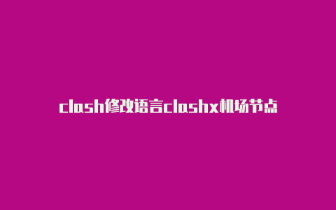 clash修改语言clashx机场节点