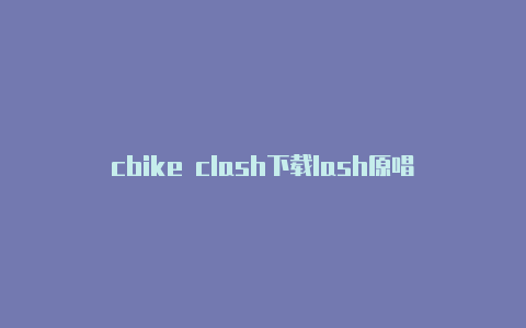 cbike clash下载lash原唱