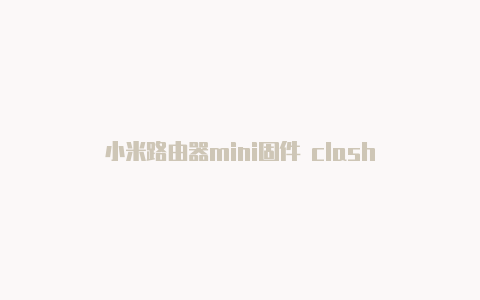 小米路由器mini固件 clash