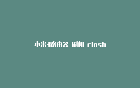 小米3路由器 刷机 clash