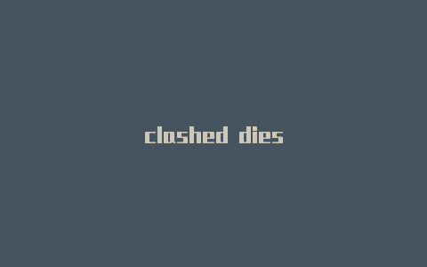 clashed dies