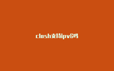 clash支持ipv6吗