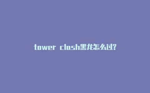 tower clash黑龙怎么过?