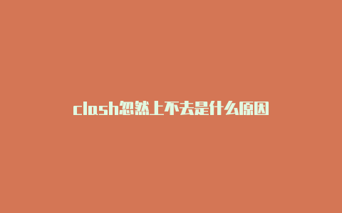 clash忽然上不去是什么原因