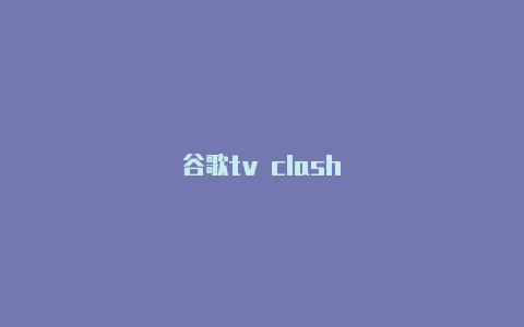 谷歌tv clash