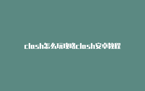 clash怎么玩攻略clash安卓教程