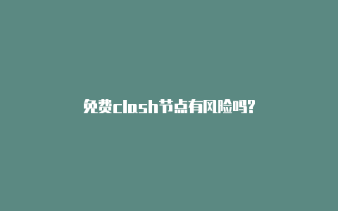 免费clash节点有风险吗?