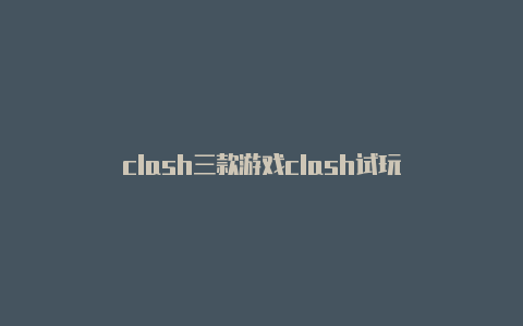 clash三款游戏clash试玩