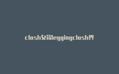 clash女款leggingclash界面出错咋办