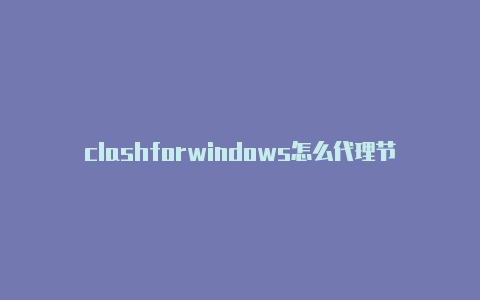 clashforwindows怎么代理节点订阅