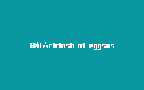 彩虹六clclash of eggsash