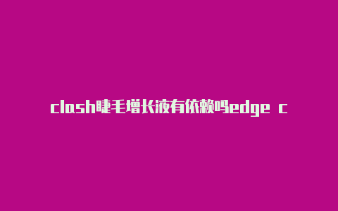 clash睫毛增长液有依赖吗edge clash插件