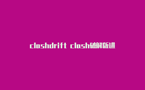 clashdrift clash破解版进不去网页