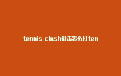 tennis clash截击怎么打tennis clash苹果系统重新