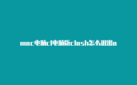 mac电脑cl电脑版clash怎么退出ashx配置教程