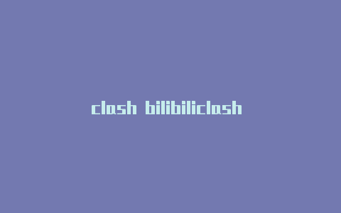 clash bilibiliclash 网络代理工具