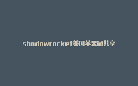 shadowrocket美国苹果id共享免费地址