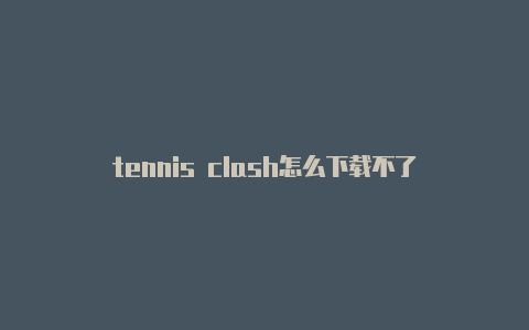 tennis clash怎么下载不了