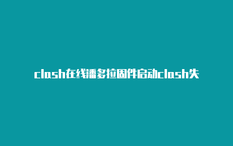 clash在线潘多拉固件启动clash失败观看