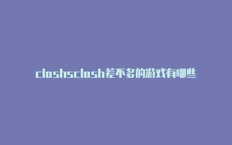 clashsclash差不多的游戏有哪些共享