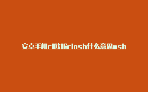 安卓手机cl欧服clash什么意思ash配置