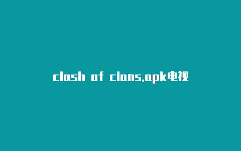 clash of clans.apk电视clash闪退