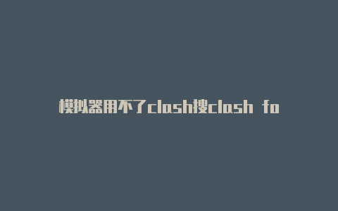 模拟器用不了clash搜clash for windows