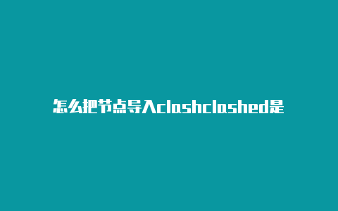 怎么把节点导入clashclashed是什么意思啊