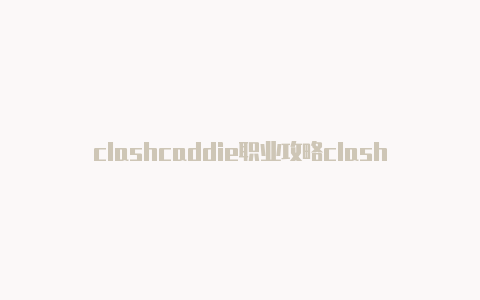 clashcaddie职业攻略clash openwrt