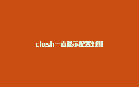 clash一直显示配置到期