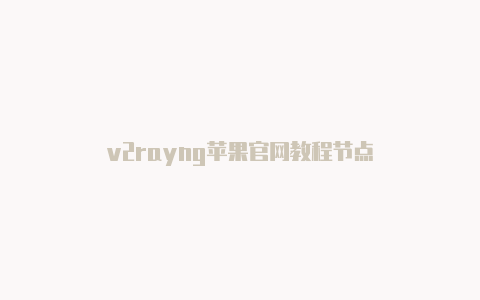 v2rayng苹果官网教程节点