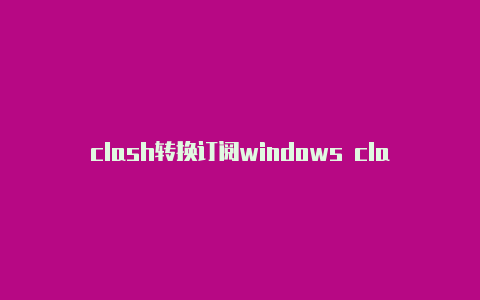 clash转换订阅windows clash 下载