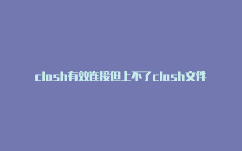 clash有效连接但上不了clash文件解析ios