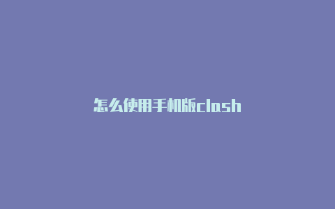 怎么使用手机版clash